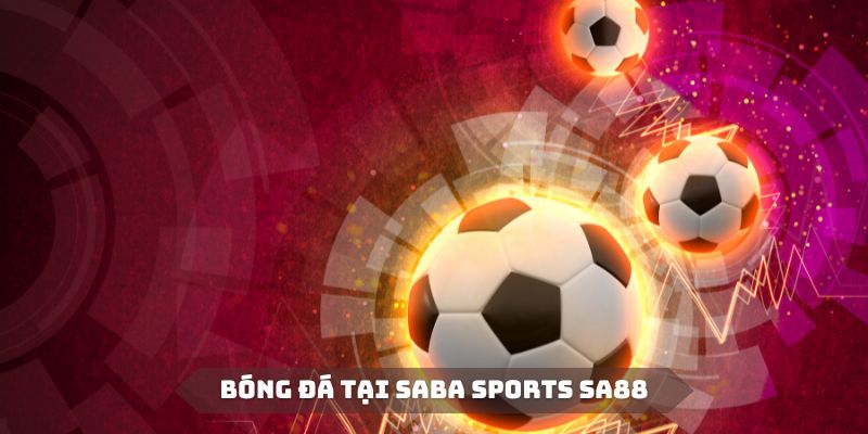 Bóng đá luôn là sân chơi sôi nổi bật nhất tại sảnh Saba Sports SA88